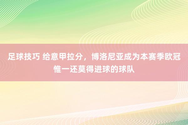 足球技巧 给意甲拉分，博洛尼亚成为本赛季欧冠惟一还莫得进球的球队