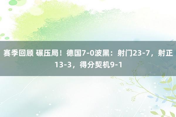 赛季回顾 碾压局！德国7-0波黑：射门23-7，射正13-3，得分契机9-1