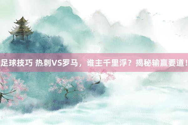 足球技巧 热刺VS罗马，谁主千里浮？揭秘输赢要道！