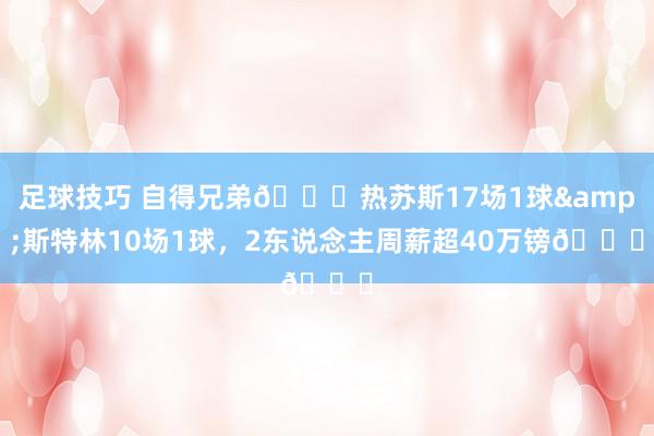 足球技巧 自得兄弟🙃热苏斯17场1球&斯特林10场1球，2东说念主周薪超40万镑😑