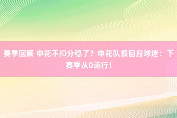 赛季回顾 申花不扣分稳了？申花队报回应球迷：下赛季从0运行！