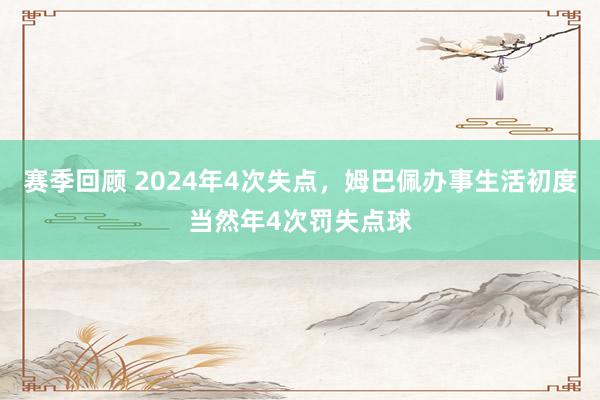 赛季回顾 2024年4次失点，姆巴佩办事生活初度当然年4次罚失点球