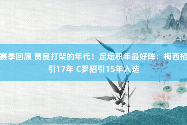 赛季回顾 贤良打架的年代！足坛积年最好阵：梅西招引17年 C罗招引15年入选