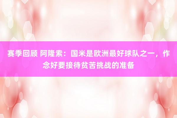 赛季回顾 阿隆索：国米是欧洲最好球队之一，作念好要接待贫苦挑战的准备