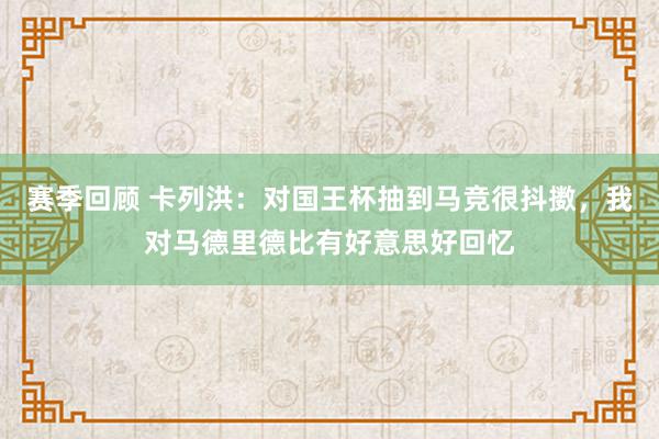 赛季回顾 卡列洪：对国王杯抽到马竞很抖擞，我对马德里德比有好意思好回忆