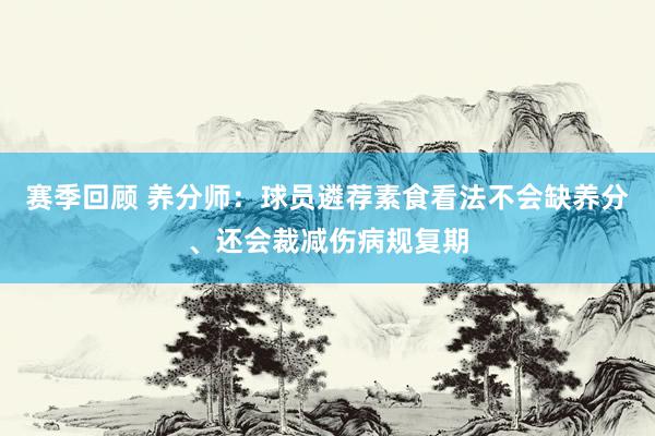 赛季回顾 养分师：球员遴荐素食看法不会缺养分、还会裁减伤病规复期