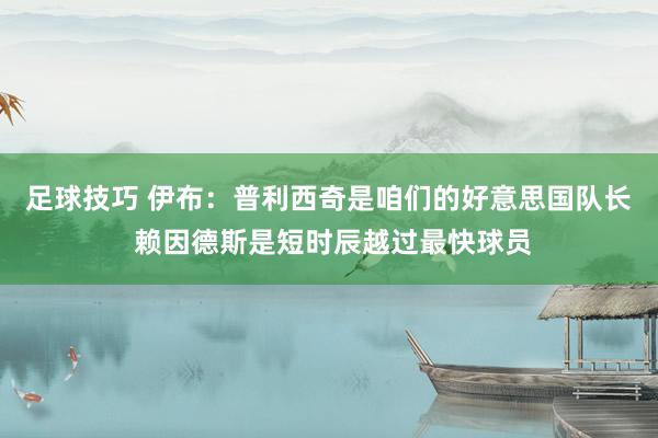 足球技巧 伊布：普利西奇是咱们的好意思国队长 赖因德斯是短时辰越过最快球员