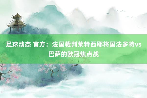 足球动态 官方：法国裁判莱特西耶将国法多特vs巴萨的欧冠焦点战