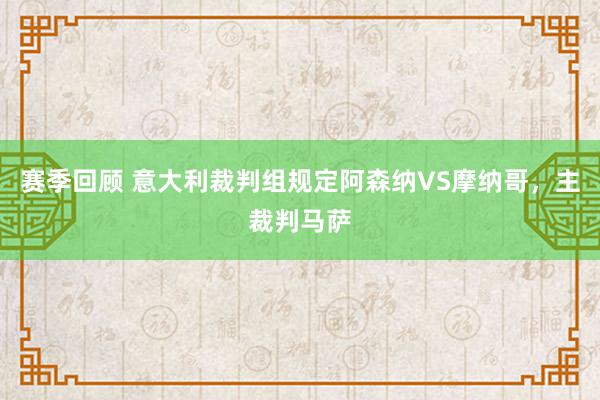 赛季回顾 意大利裁判组规定阿森纳VS摩纳哥，主裁判马萨