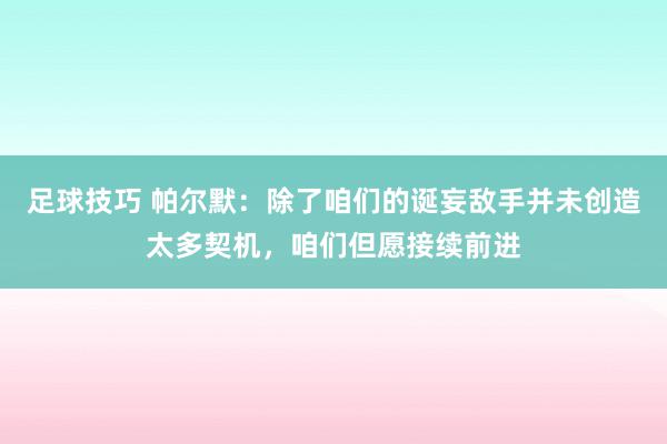 足球技巧 帕尔默：除了咱们的诞妄敌手并未创造太多契机，咱们但愿接续前进