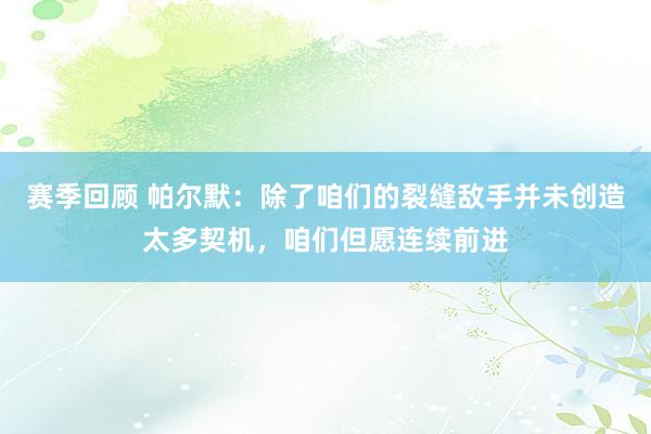 赛季回顾 帕尔默：除了咱们的裂缝敌手并未创造太多契机，咱们但愿连续前进