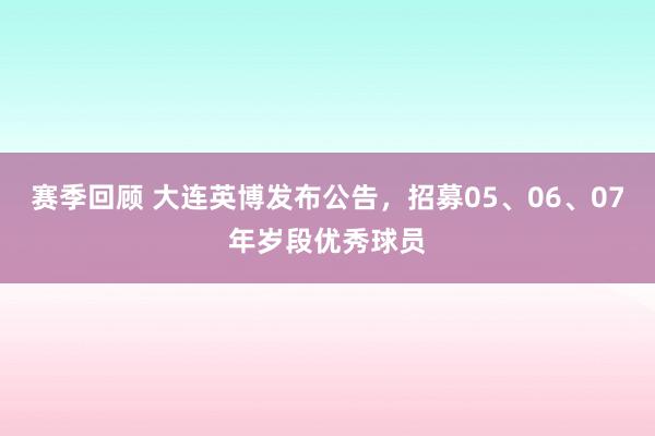 赛季回顾 大连英博发布公告，招募05、06、07年岁段优秀球员