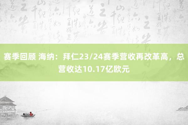 赛季回顾 海纳：拜仁23/24赛季营收再改革高，总营收达10.17亿欧元