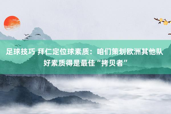 足球技巧 拜仁定位球素质：咱们策划欧洲其他队 好素质得是最佳“拷贝者”