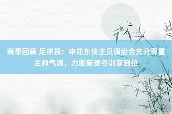 赛季回顾 足球报：申花东谈主员调治会充分尊重主帅气派，力图新援冬训前到位