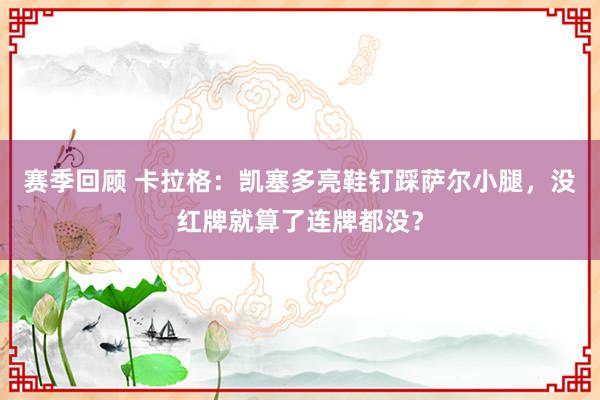 赛季回顾 卡拉格：凯塞多亮鞋钉踩萨尔小腿，没红牌就算了连牌都没？