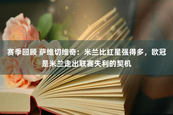 赛季回顾 萨维切维奇：米兰比红星强得多，欧冠是米兰走出联赛失利的契机