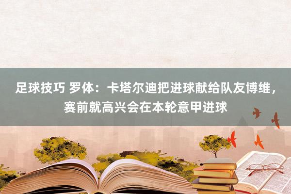 足球技巧 罗体：卡塔尔迪把进球献给队友博维，赛前就高兴会在本轮意甲进球