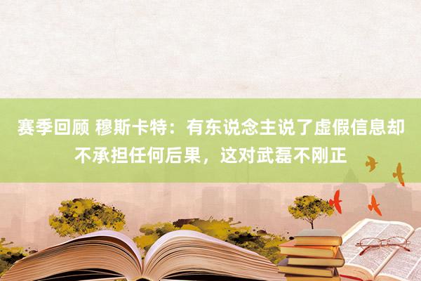 赛季回顾 穆斯卡特：有东说念主说了虚假信息却不承担任何后果，这对武磊不刚正