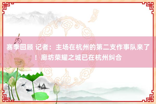 赛季回顾 记者：主场在杭州的第二支作事队来了！廊坊荣耀之城已在杭州纠合