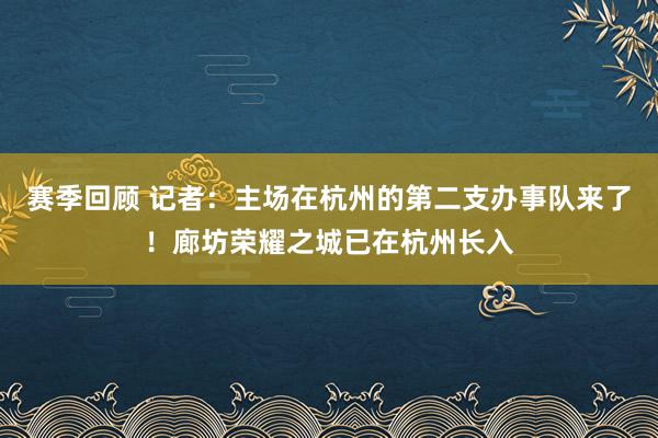 赛季回顾 记者：主场在杭州的第二支办事队来了！廊坊荣耀之城已在杭州长入