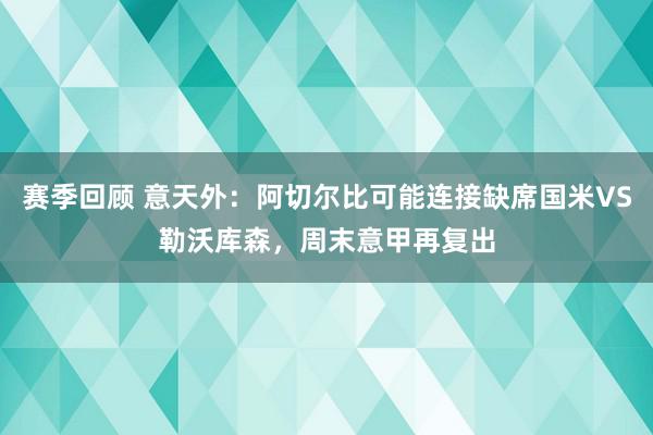 赛季回顾 意天外：阿切尔比可能连接缺席国米VS勒沃库森，周末意甲再复出