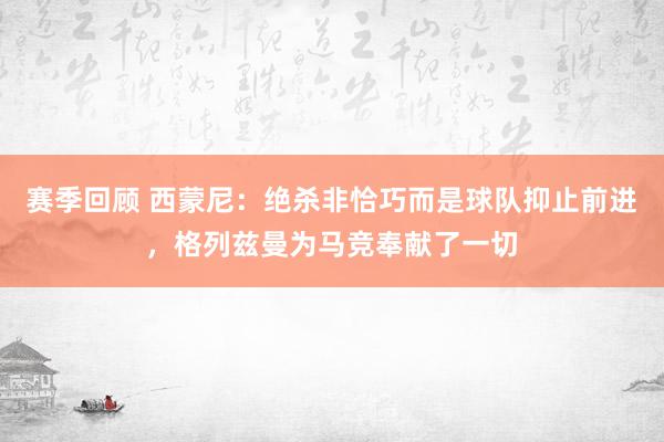 赛季回顾 西蒙尼：绝杀非恰巧而是球队抑止前进，格列兹曼为马竞奉献了一切