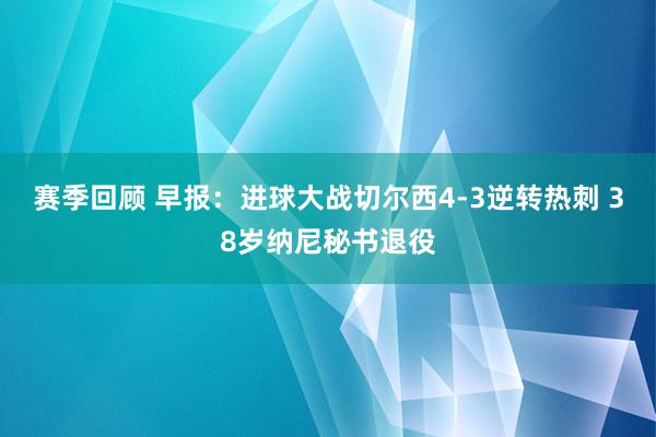 赛季回顾 早报：进球大战切尔西4-3逆转热刺 38岁纳尼秘书退役