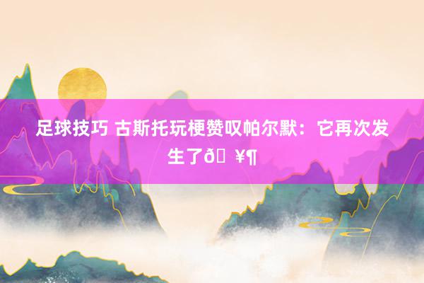 足球技巧 古斯托玩梗赞叹帕尔默：它再次发生了🥶