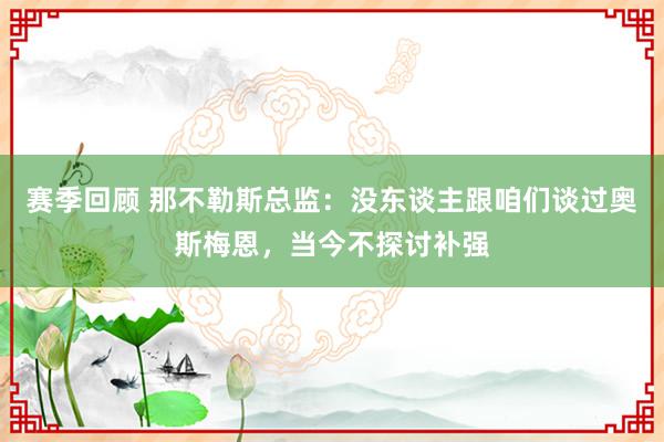 赛季回顾 那不勒斯总监：没东谈主跟咱们谈过奥斯梅恩，当今不探讨补强