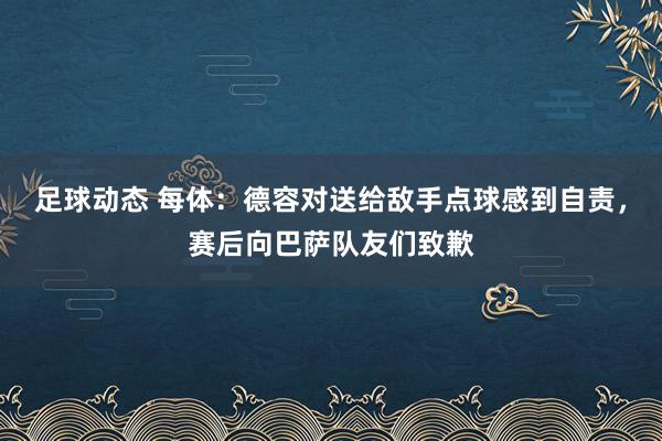 足球动态 每体：德容对送给敌手点球感到自责，赛后向巴萨队友们致歉