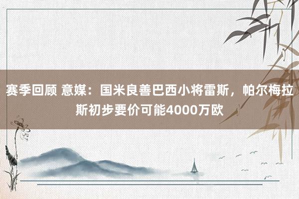 赛季回顾 意媒：国米良善巴西小将雷斯，帕尔梅拉斯初步要价可能4000万欧