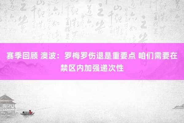 赛季回顾 澳波：罗梅罗伤退是重要点 咱们需要在禁区内加强递次性