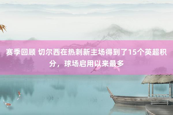 赛季回顾 切尔西在热刺新主场得到了15个英超积分，球场启用以来最多