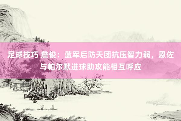 足球技巧 詹俊：蓝军后防天团抗压智力弱，恩佐与帕尔默进球助攻能相互呼应