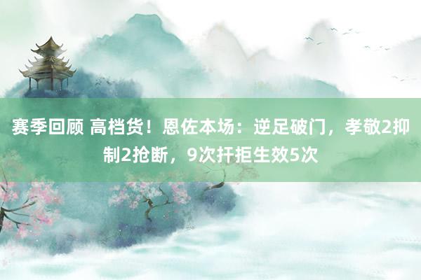 赛季回顾 高档货！恩佐本场：逆足破门，孝敬2抑制2抢断，9次扞拒生效5次