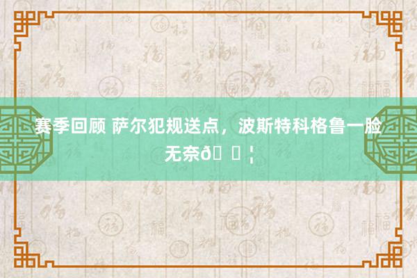 赛季回顾 萨尔犯规送点，波斯特科格鲁一脸无奈😦