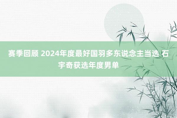 赛季回顾 2024年度最好国羽多东说念主当选 石宇奇获选年度男单