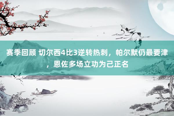 赛季回顾 切尔西4比3逆转热刺，帕尔默仍最要津，恩佐多场立功为己正名