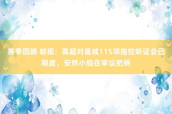 赛季回顾 邮报：英超对曼城115项指控听证会已限度，安然小组在审议把柄